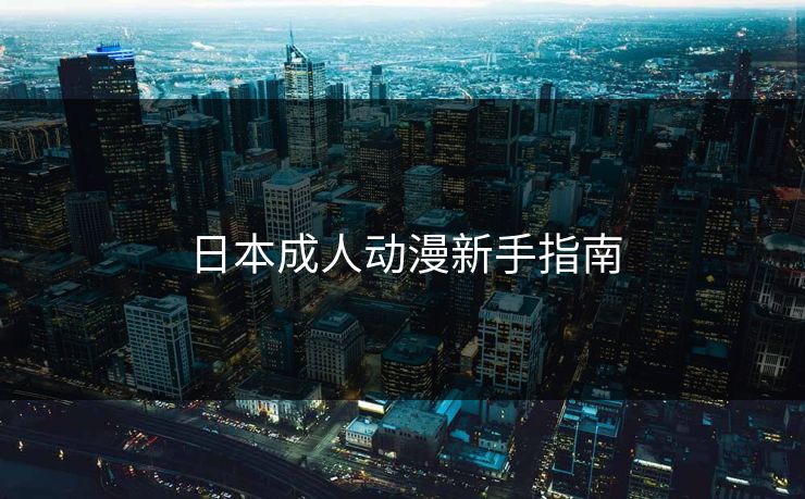 日本成人动漫新手指南