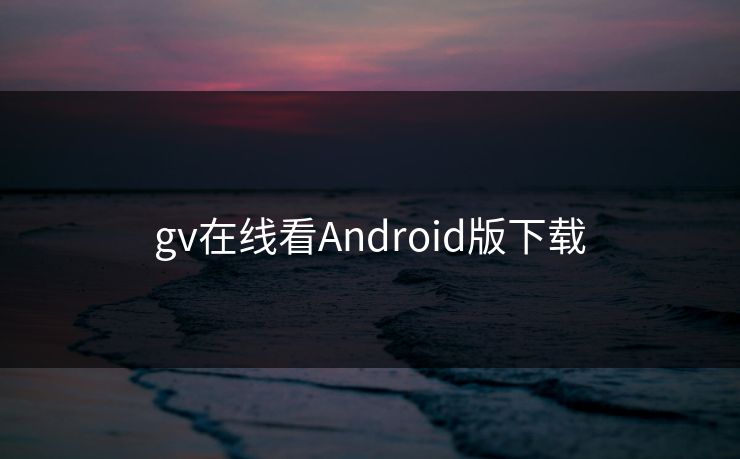 gv在线看Android版下载 gv在线看Android版下载
