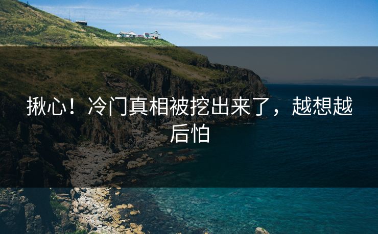 揪心！冷门真相被挖出来了，越想越后怕